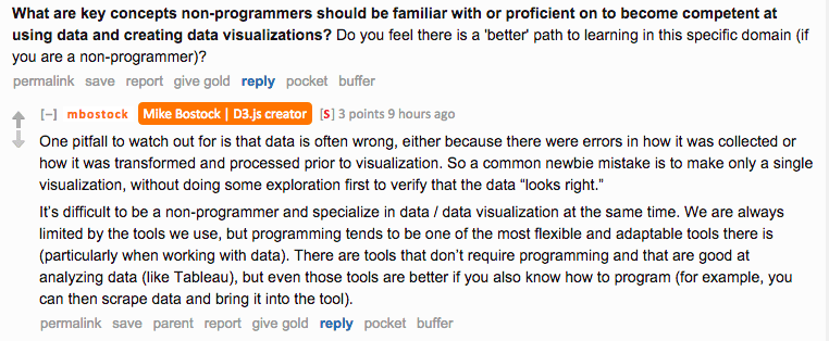 Reddit AMA screenshot. Asked about key concepts non-programmers should know for data visualization, Bostock replies: "One pitfall to watch out for is that data is often wrong, either because there were errors in how it was collected or how it was transformed and processed prior to visualization. So a common newbie mistake is to make only a single visualization, without doing some exploration first to verify that the data looks right. It's difficult to be a non-programmer and specialize in data visualization at the same time. We are always limited by the tools we use, but programming tends to be one of the most flexible and adaptable tools there is."