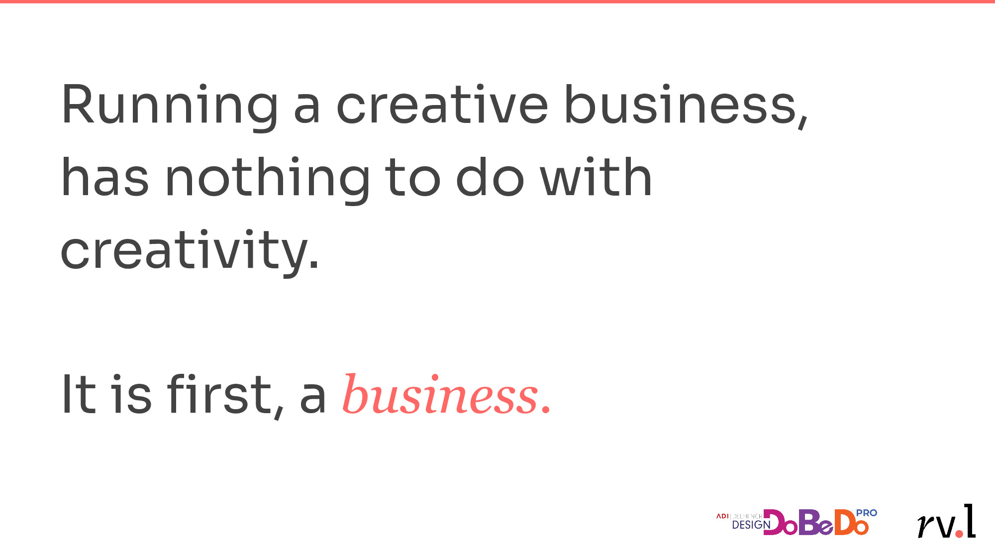 Running a creative business has nothing to do with creativity. It is first, a business.