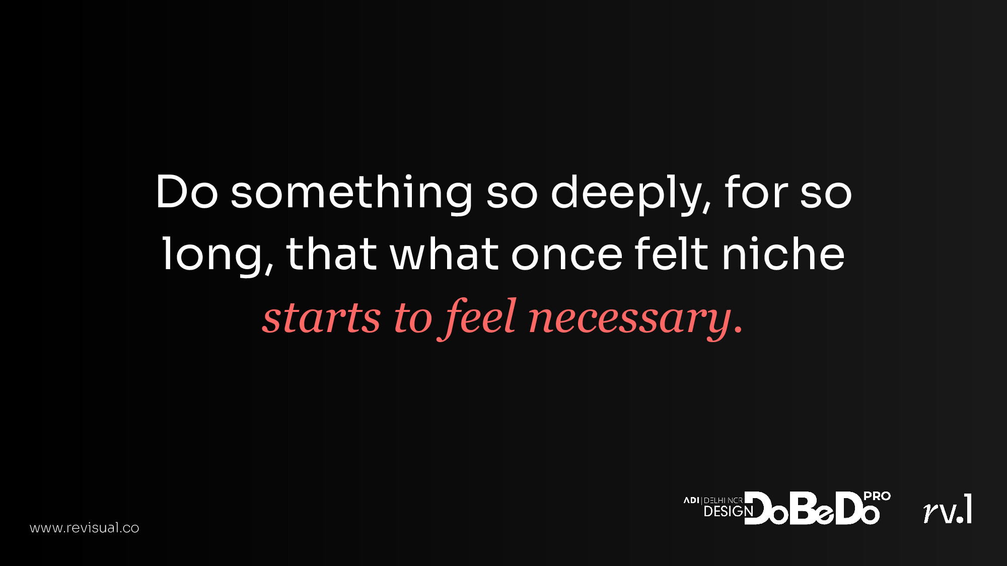 Do something so deeply, for so long, that what once felt niche starts to feel necessary.